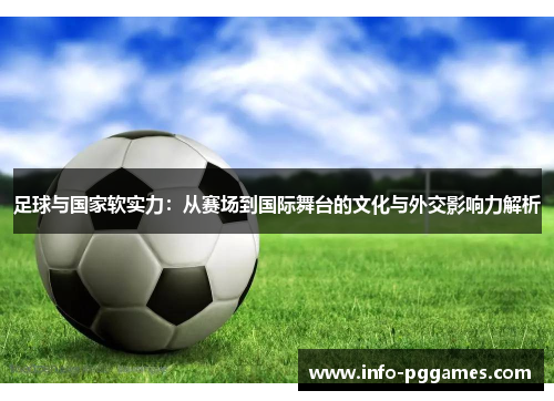 足球与国家软实力：从赛场到国际舞台的文化与外交影响力解析