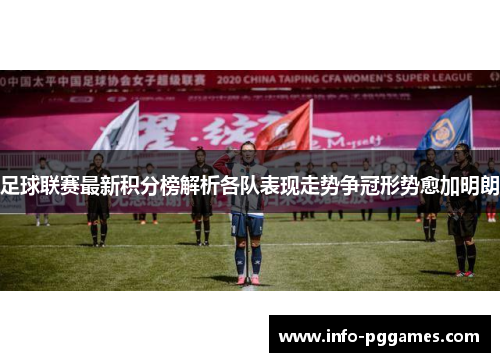 足球联赛最新积分榜解析各队表现走势争冠形势愈加明朗
