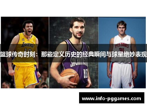 篮球传奇时刻：那些定义历史的经典瞬间与球星绝妙表现