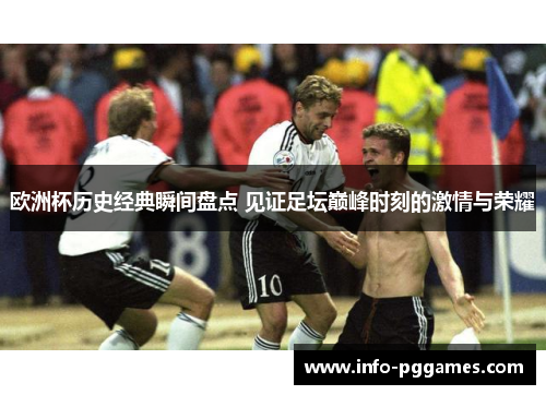 欧洲杯历史经典瞬间盘点 见证足坛巅峰时刻的激情与荣耀