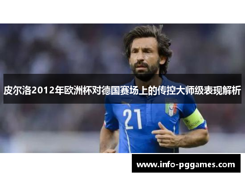 皮尔洛2012年欧洲杯对德国赛场上的传控大师级表现解析
