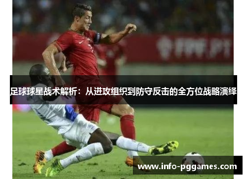 足球球星战术解析：从进攻组织到防守反击的全方位战略演绎