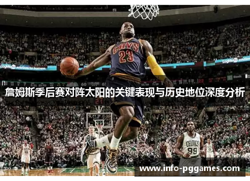 詹姆斯季后赛对阵太阳的关键表现与历史地位深度分析