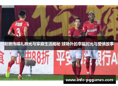 赵继伟婚礼曝光与家庭生活揭秘 球场外的幸福时光与爱情故事