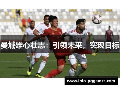 曼城雄心壮志：引领未来，实现目标