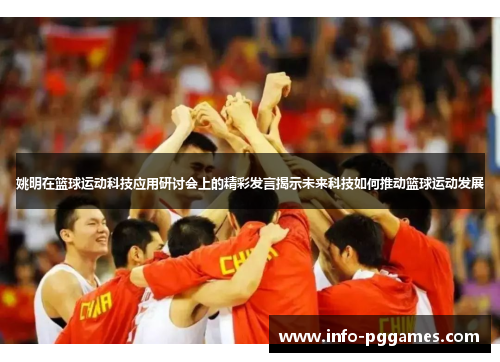 姚明在篮球运动科技应用研讨会上的精彩发言揭示未来科技如何推动篮球运动发展