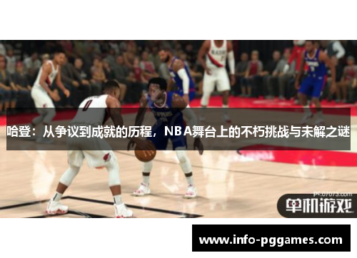 哈登：从争议到成就的历程，NBA舞台上的不朽挑战与未解之谜