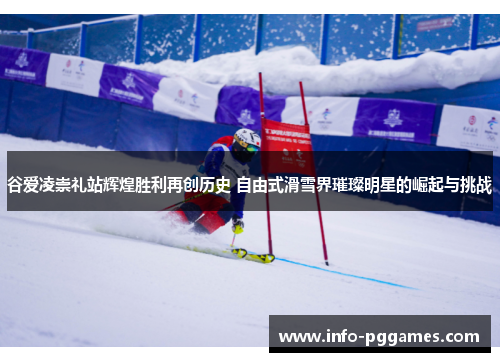 谷爱凌崇礼站辉煌胜利再创历史 自由式滑雪界璀璨明星的崛起与挑战