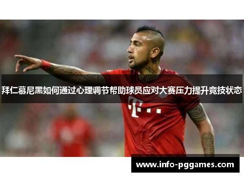 拜仁慕尼黑如何通过心理调节帮助球员应对大赛压力提升竞技状态