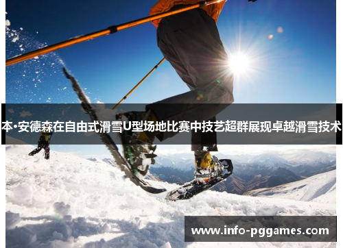 本·安德森在自由式滑雪U型场地比赛中技艺超群展现卓越滑雪技术