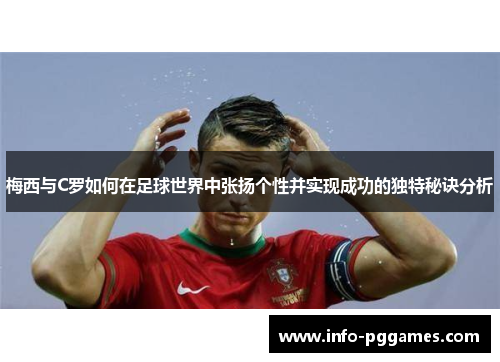 梅西与C罗如何在足球世界中张扬个性并实现成功的独特秘诀分析