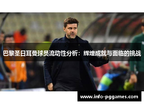巴黎圣日耳曼球员流动性分析：辉煌成就与面临的挑战