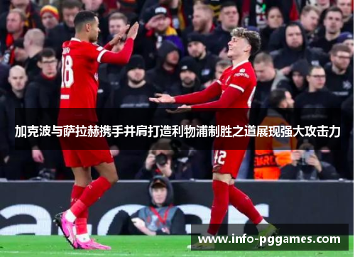 加克波与萨拉赫携手并肩打造利物浦制胜之道展现强大攻击力