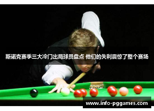 斯诺克赛季三大冷门出局球员盘点 他们的失利震惊了整个赛场